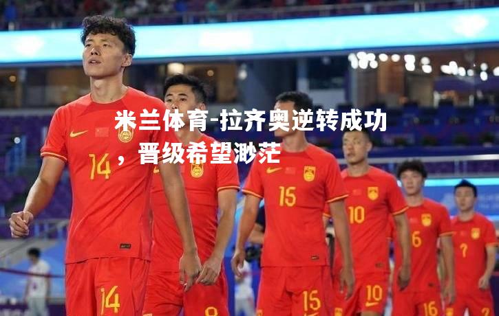 拉齐奥逆转成功，晋级希望渺茫