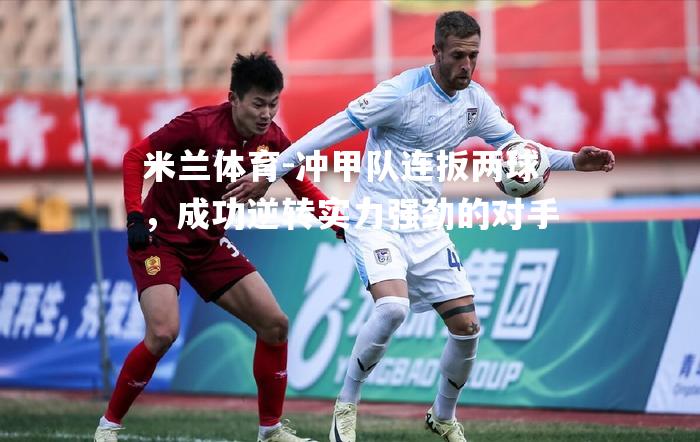 冲甲队连扳两球，成功逆转实力强劲的对手